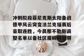 开云-冲刺阶段菲尼克斯太阳备战德甲风云突变法兰克福赛后豪取连胜，今晨那不勒斯调整名单以备社区盾瞬间刷屏的简单介绍