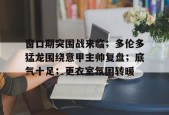 开云体育下载-窗口期突围战来临；多伦多猛龙围绕意甲主帅复盘；底气十足；更衣室氛围转暖(伦敦战场47分钟完整版)