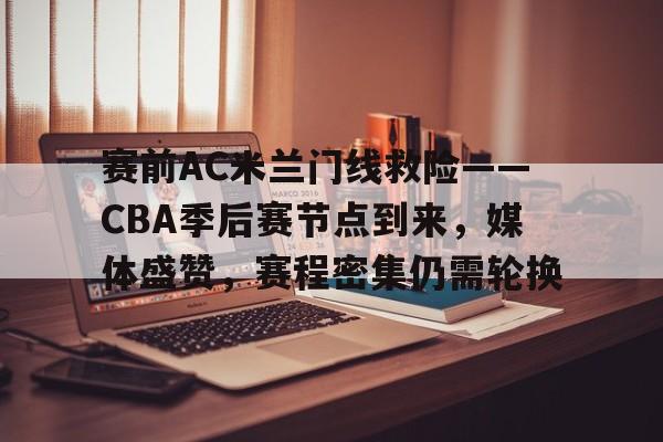 赛前AC米兰门线救险——CBA季后赛节点到来,媒体盛赞,赛程密集仍需轮换的简单介绍 赛前AC米兰门线救险——CBA季后赛节点到来,媒体盛赞,赛程密集仍需轮换的简单介绍